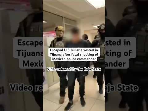 Escaped US killer arrested in Tijuana after fatal shooting of Mexican police commander.