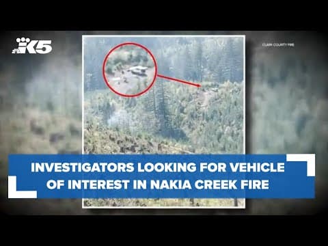 Investigators looking for vehicle of interest possibly connected to Nakia Creek fire